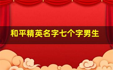 和平精英名字七个字男生