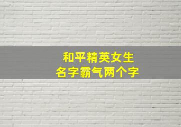 和平精英女生名字霸气两个字