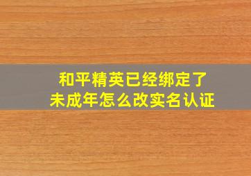 和平精英已经绑定了未成年怎么改实名认证