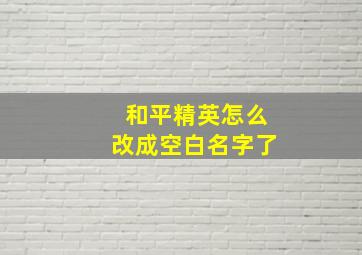 和平精英怎么改成空白名字了