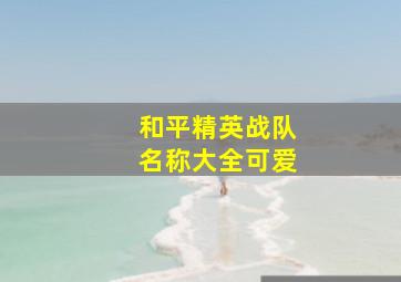 和平精英战队名称大全可爱