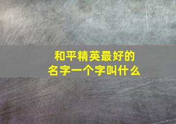 和平精英最好的名字一个字叫什么