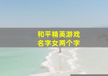 和平精英游戏名字女两个字