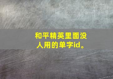 和平精英里面没人用的单字id。