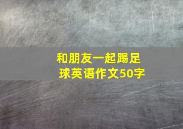 和朋友一起踢足球英语作文50字