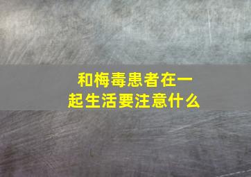 和梅毒患者在一起生活要注意什么