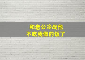 和老公冷战他不吃我做的饭了