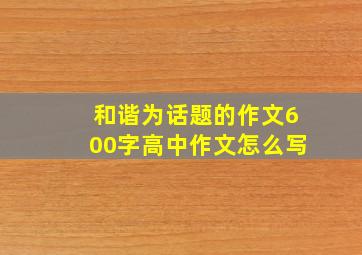 和谐为话题的作文600字高中作文怎么写