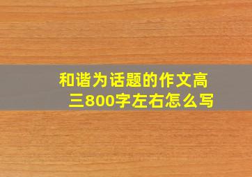 和谐为话题的作文高三800字左右怎么写