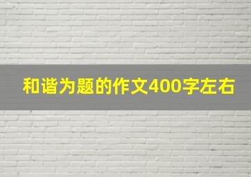 和谐为题的作文400字左右