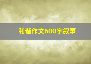 和谐作文600字叙事