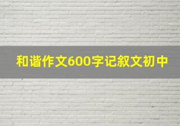 和谐作文600字记叙文初中