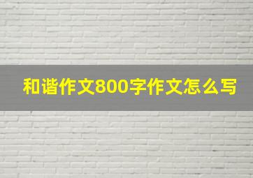 和谐作文800字作文怎么写