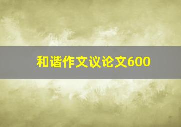 和谐作文议论文600