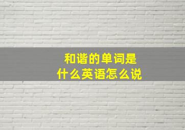 和谐的单词是什么英语怎么说