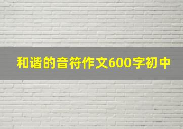 和谐的音符作文600字初中