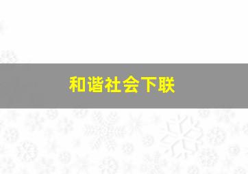 和谐社会下联