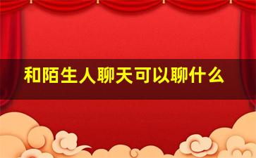 和陌生人聊天可以聊什么