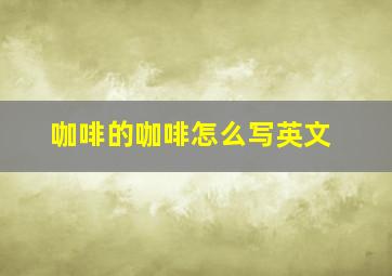 咖啡的咖啡怎么写英文