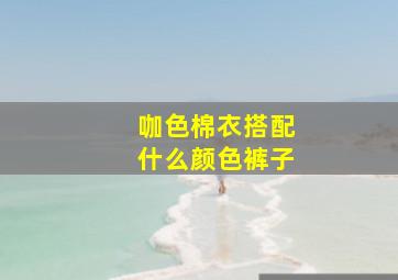 咖色棉衣搭配什么颜色裤子