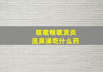 咳嗽喉咙发炎流鼻涕吃什么药