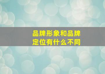 品牌形象和品牌定位有什么不同