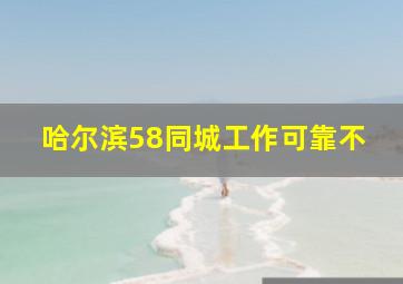 哈尔滨58同城工作可靠不