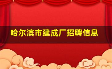 哈尔滨市建成厂招聘信息