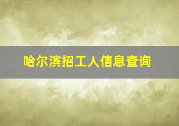 哈尔滨招工人信息查询