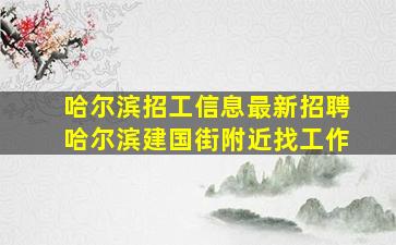 哈尔滨招工信息最新招聘哈尔滨建国街附近找工作