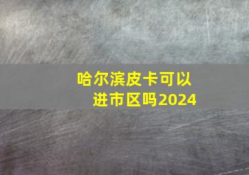 哈尔滨皮卡可以进市区吗2024