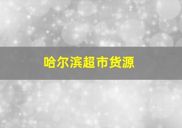 哈尔滨超市货源