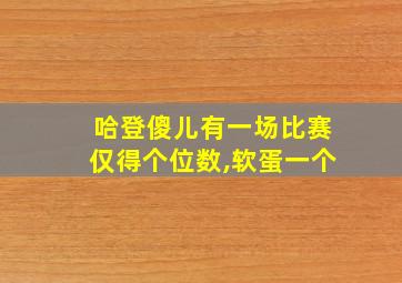 哈登傻儿有一场比赛仅得个位数,软蛋一个