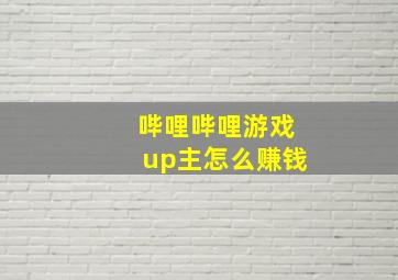 哔哩哔哩游戏up主怎么赚钱