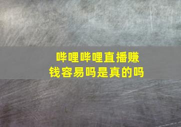 哔哩哔哩直播赚钱容易吗是真的吗