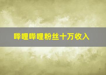 哔哩哔哩粉丝十万收入