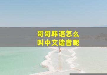 哥哥韩语怎么叫中文谐音呢