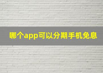 哪个app可以分期手机免息