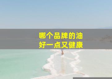 哪个品牌的油好一点又健康