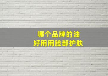 哪个品牌的油好用用脸部护肤