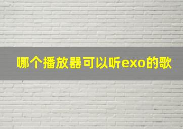 哪个播放器可以听exo的歌