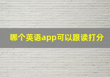 哪个英语app可以跟读打分