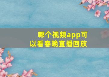 哪个视频app可以看春晚直播回放