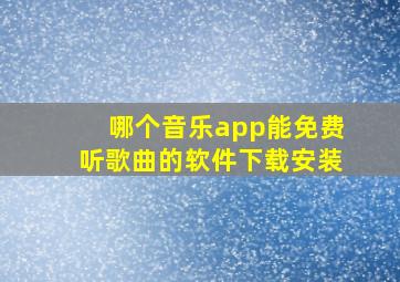 哪个音乐app能免费听歌曲的软件下载安装