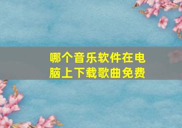 哪个音乐软件在电脑上下载歌曲免费