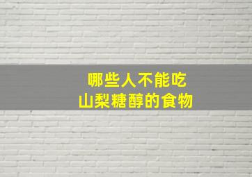 哪些人不能吃山梨糖醇的食物