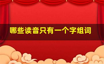 哪些读音只有一个字组词