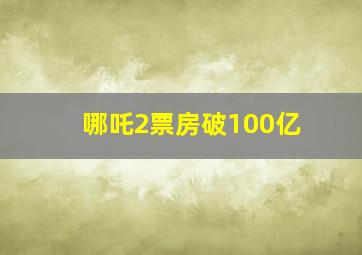 哪吒2票房破100亿