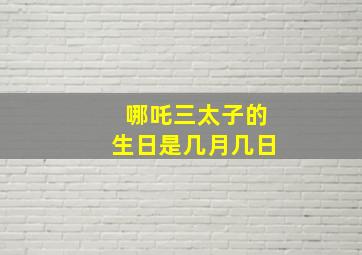 哪吒三太子的生日是几月几日