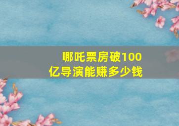 哪吒票房破100亿导演能赚多少钱